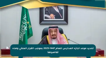 تحديد موعد إجازة المدارس للعام 1447-2025 بموجب القرار الملكي وهذه تفاصيلها